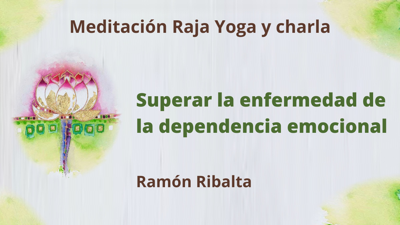 22 Febrero 2021 Meditación Raja Yoga y charla: Superar la enfermedad de la dependencia emocional