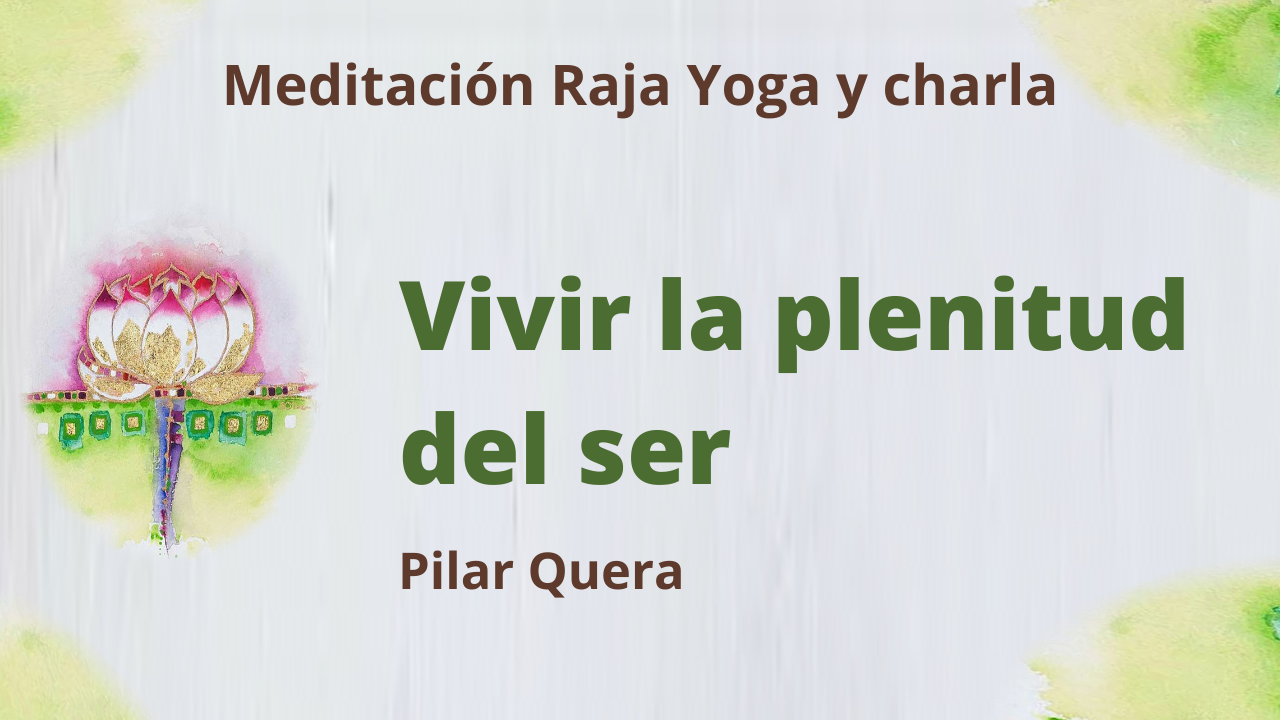 Meditación Raja Yoga y charla:: Vivir la plenitud del ser (21 Mayo 2021) On-line desde Barcelona