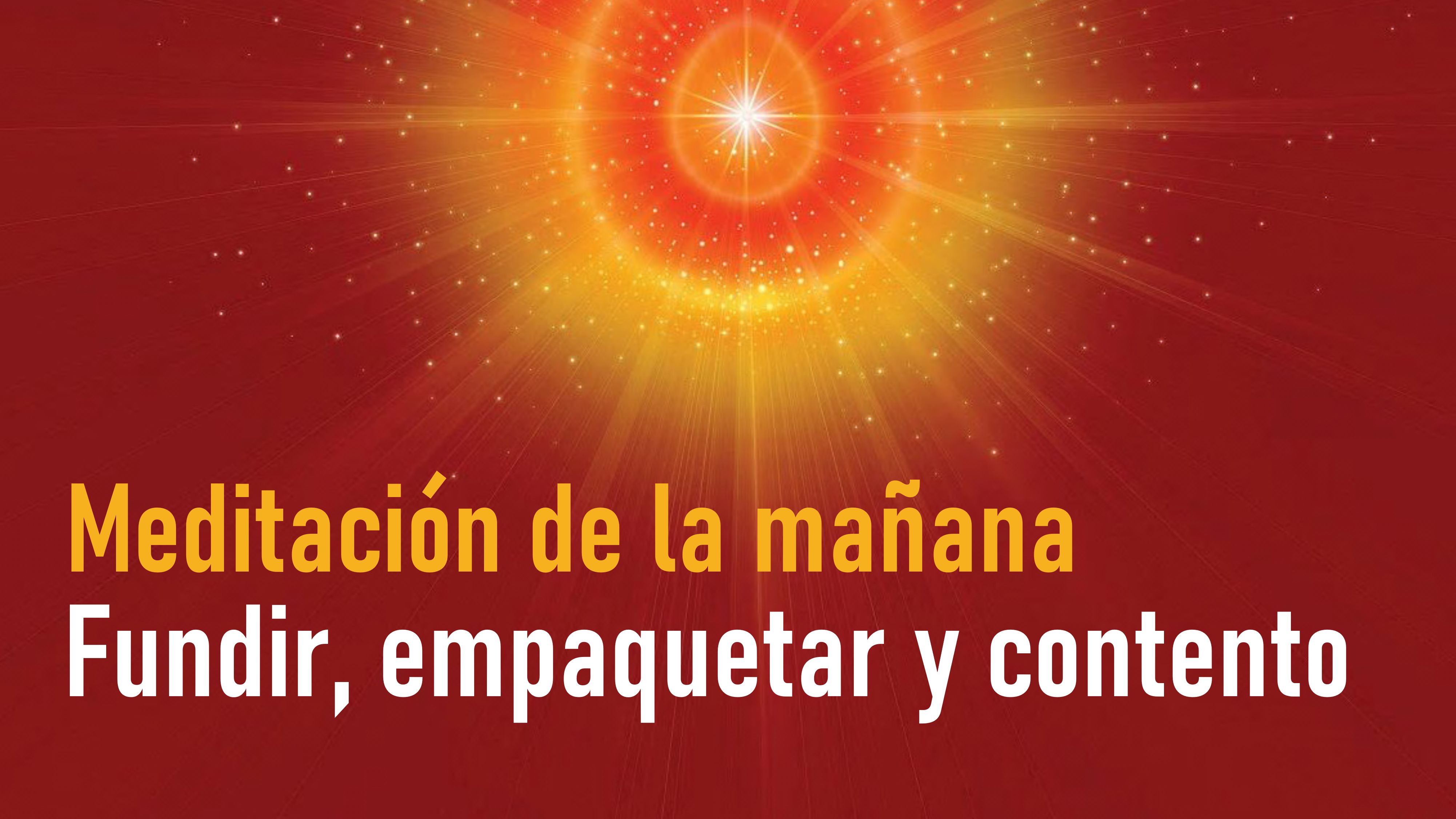 Meditación de la mañana: Fundir, empaquetar y contento (18 Septiembre 2020)