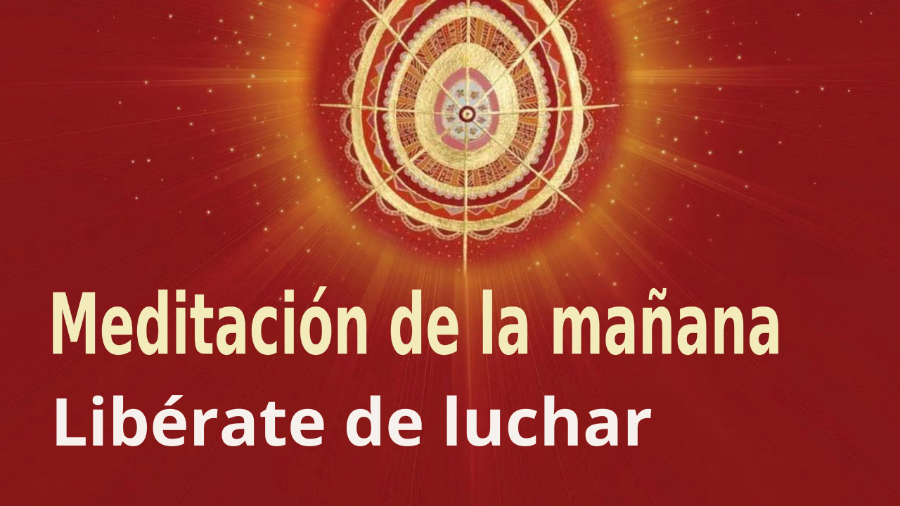 Meditación Raja Yoga de la mañana: Libérate de luchar (24 Agosto 2021)