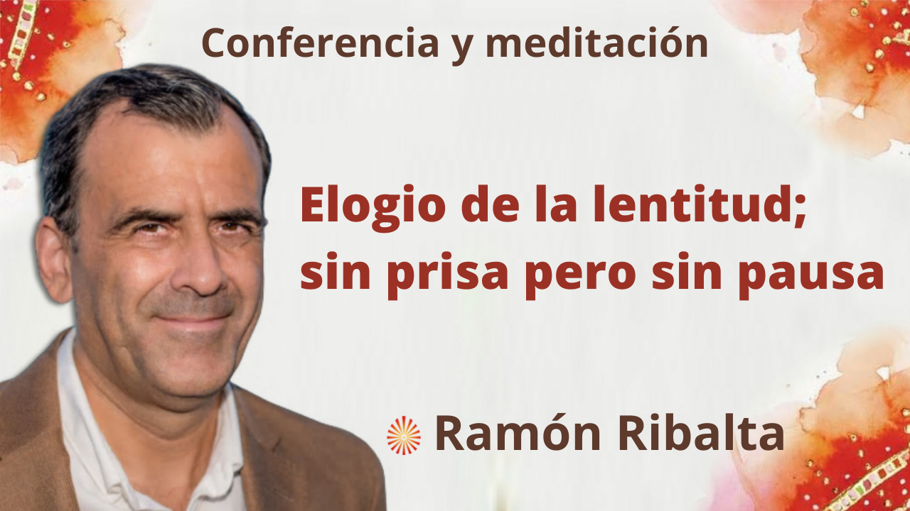 18 Octubre 2021 Conferencia y meditación: Elogio de la lentitud; sin prisa pero sin pausa