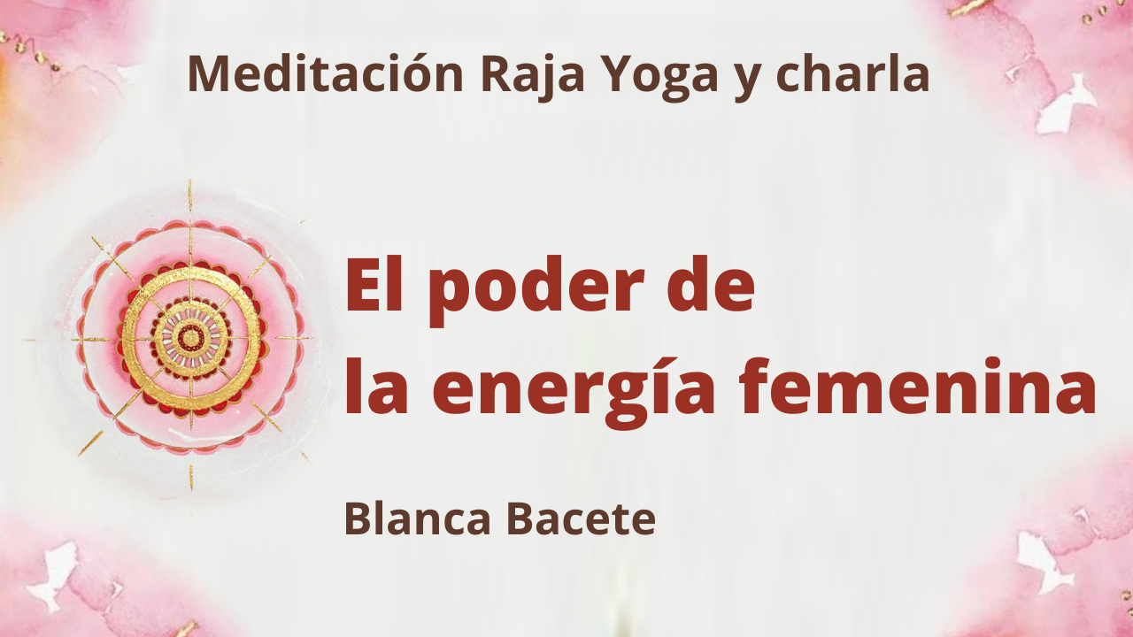 Meditación Raja Yoga y charla: El poder de la energía femenina (8 Marzo 2021) On-line desde Madrid