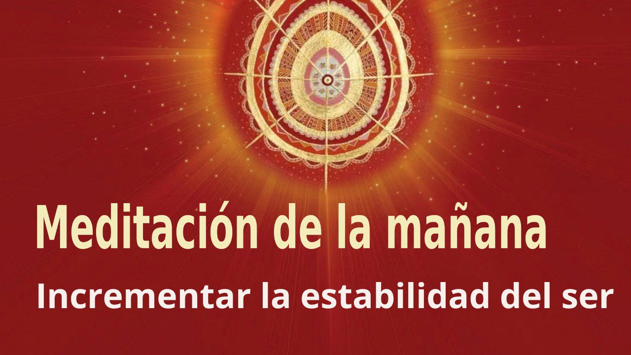 Meditación de la mañana:  Incrementar la estabilidad del ser, con Jose María Borrero (25 Abril 2023)