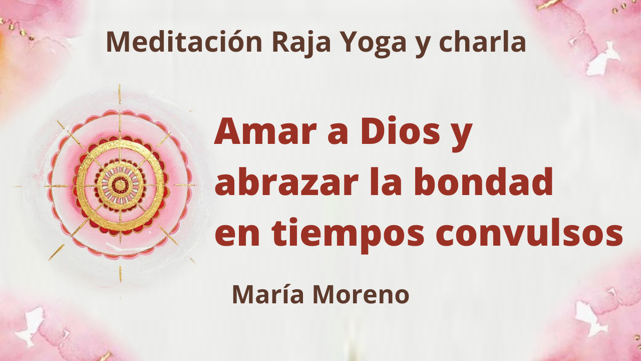 14 Marzo 2021 Meditación Raja Yoga y charla: Amar a Dios y abrazar la bondad en tiempos convulsos