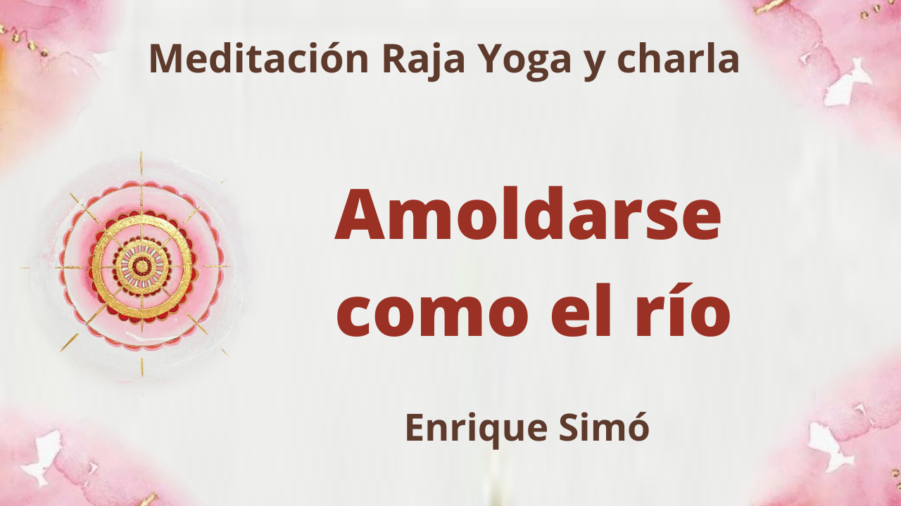 3 Septiembre 2021 Meditación Raja Yoga y charla:  Amoldarse como el río