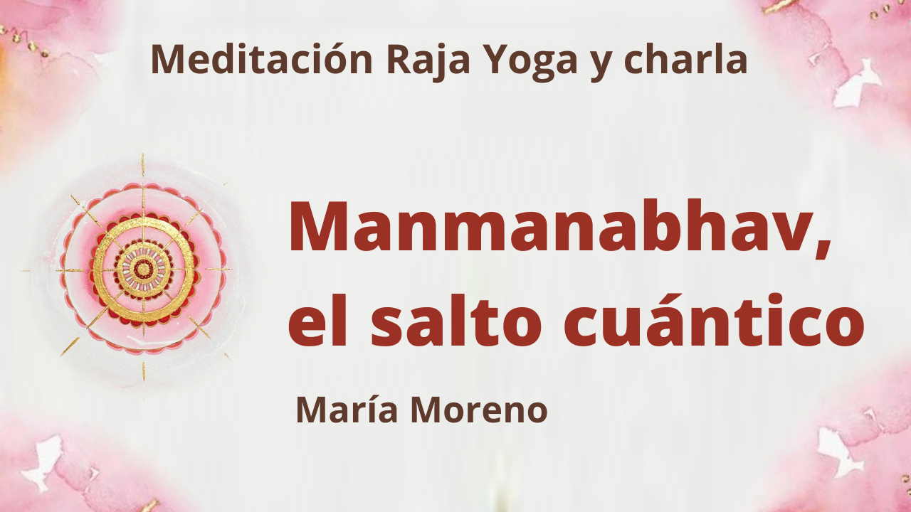 4 Julio 2021 Meditación Raja Yoga y charla: Manmanabhav, el salto cuántico