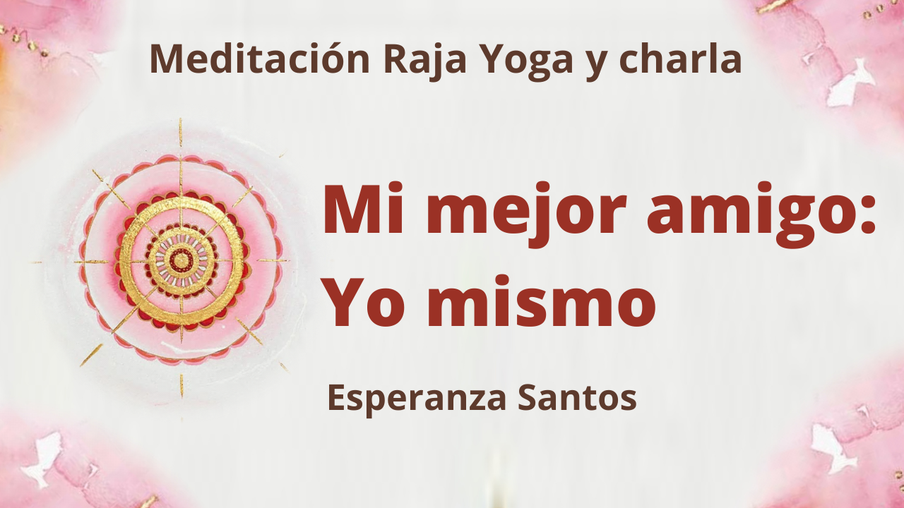 7 Abril 2021  Meditación Raja Yoga y charla:  Mi mejor amigo Yo mismo
