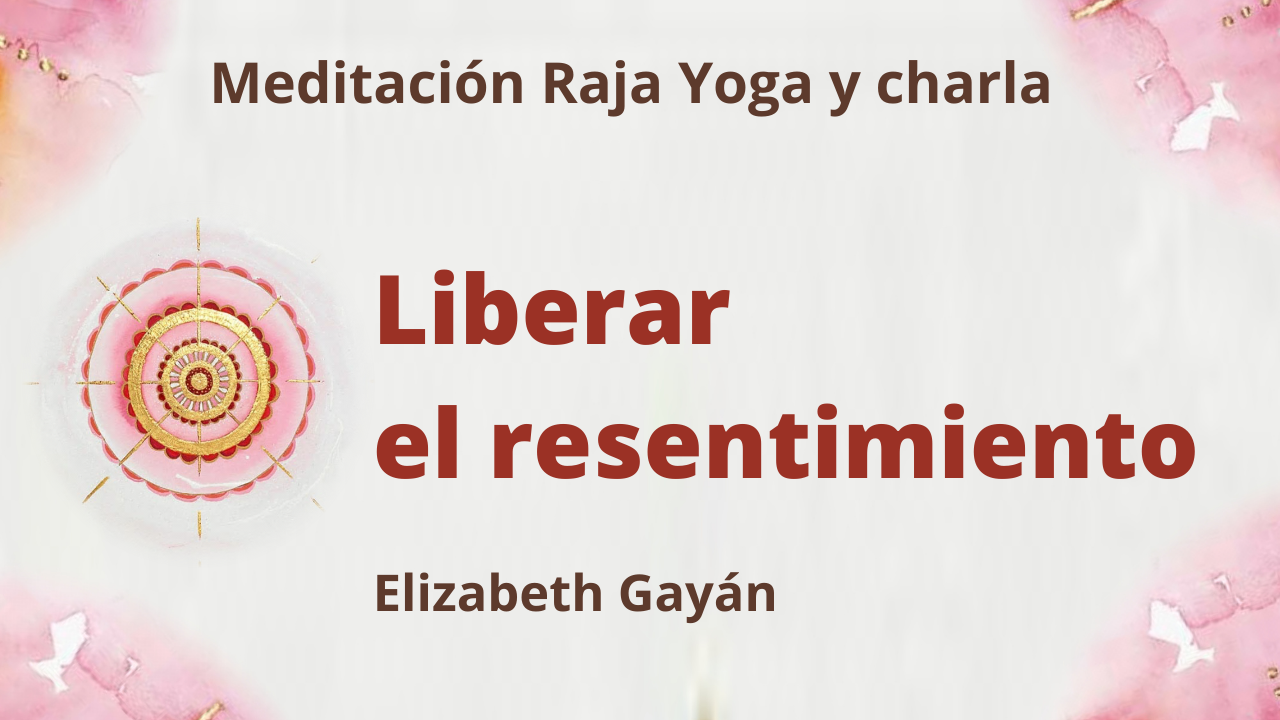 10 Julio 2021 Meditación Raja Yoga y charla: Liberar el resentimiento