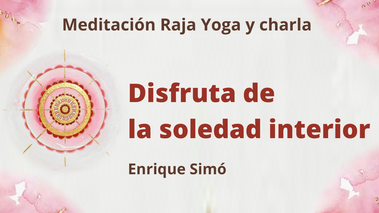 Meditación Raja Yoga y charla:  Disfruta de la soledad interior (5 Febrero 2021) On-line desde Madrid