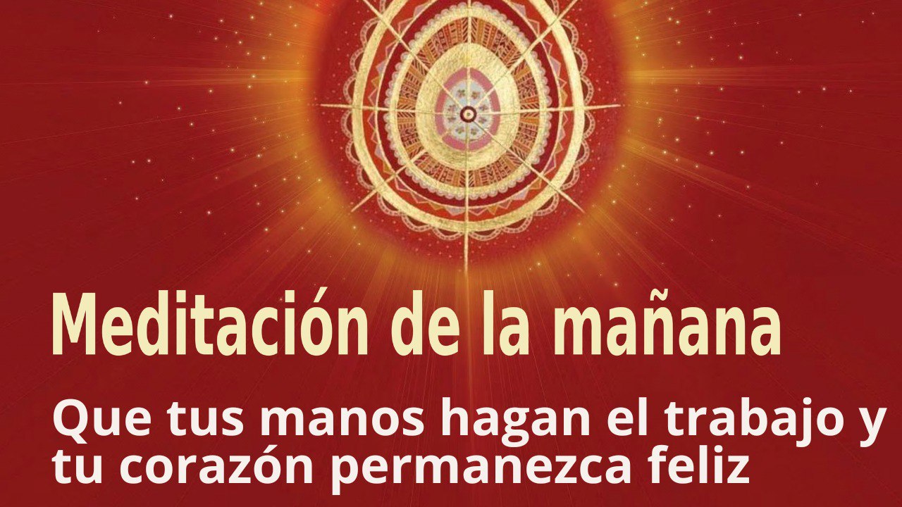 Meditación de la mañana  Que tus manos hagan el trabajo y tu corazón permanezca feliz, con Esperanza Santos (13 Enero 2023)