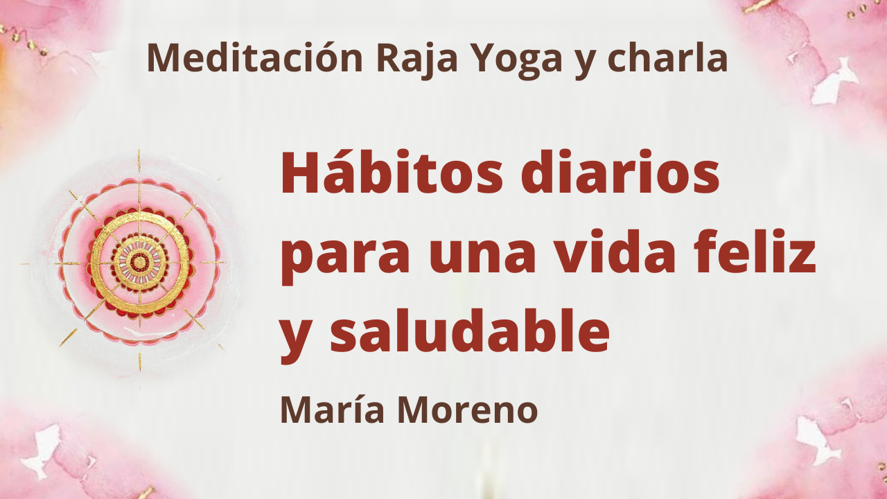 Meditación Raja Yoga y charla: Hábitos diarios para una vida feliz y saludable (22 Agosto 2021) On-line desde Valencia