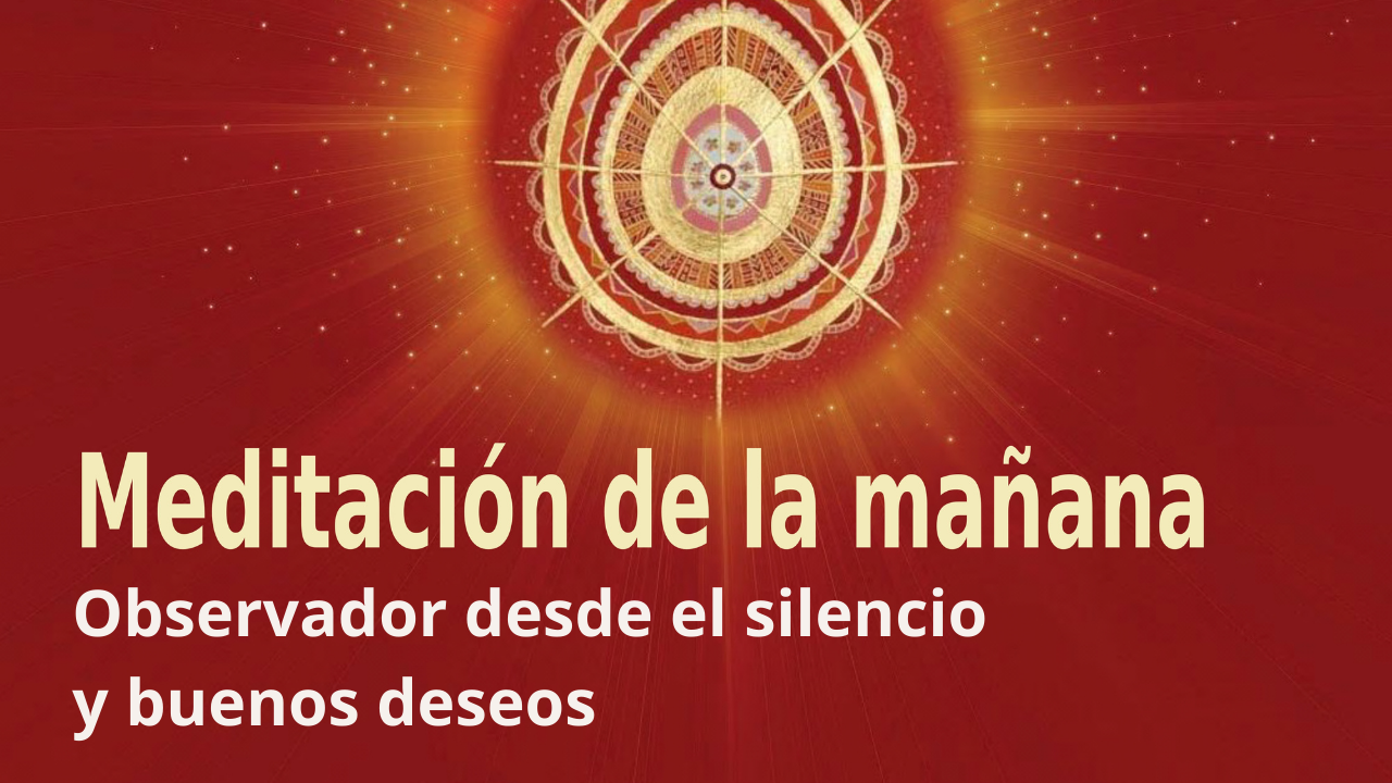 Meditación Raja Yoga de la mañana: Observador desde el silencio y buenos deseos (1 Mayo 2021)