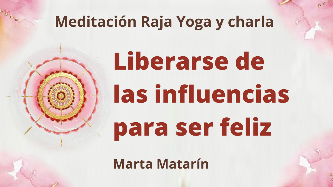11 Febrero 2021  Meditación Raja Yoga y charla: Liberarse de las influencias para ser feliz