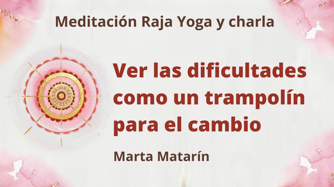 18 Marzo 2021  Meditación Raja Yoga y charla: Ver las dificultades como un trampolín para el cambio