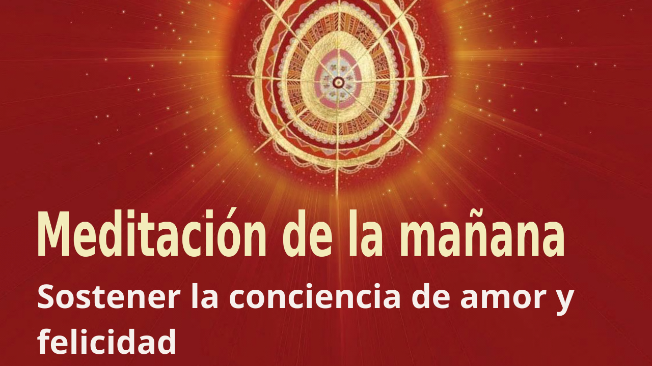 Meditación Raja Yoga de la mañana: Sostener la conciencia de amor y felicidad (23 Agosto 2021)