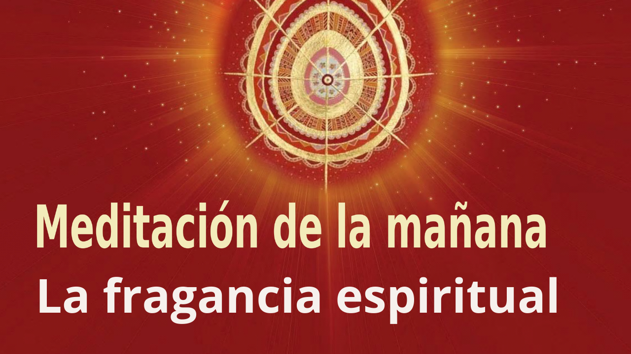 Meditación Raja Yoga de la mañana: La fragancia espiritual (17 Julio 2021)