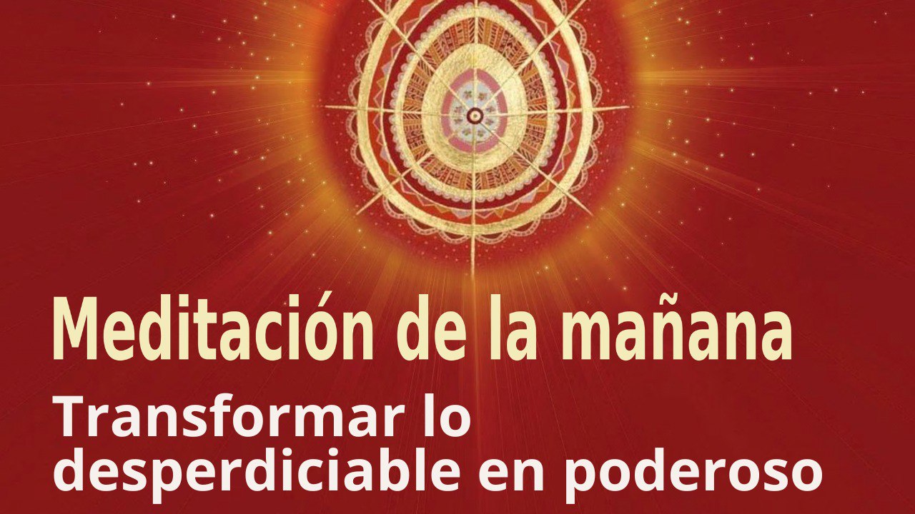 Meditación de la mañana:  Transformar lo desperdiciable en poderoso, con Lourdes Hernández (26 Mayo 2023)