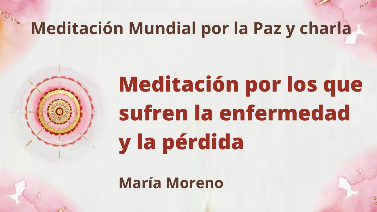 Meditación mundial por la Paz: Meditación por los que sufren la enfermedad y la pérdida (16 Mayo 2021)
