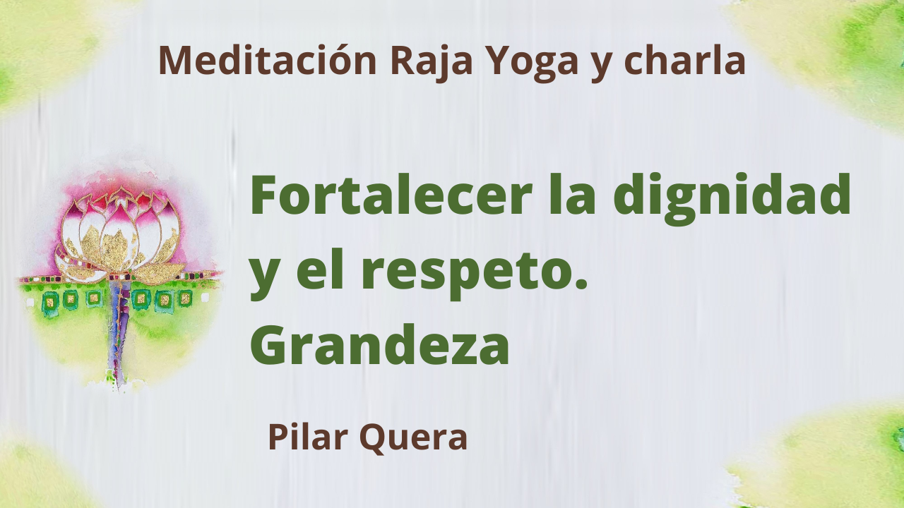 29 Enero 2021 Meditación Raja Yoga y charla: Fortalecer la dignidad y el respeto. Grandeza