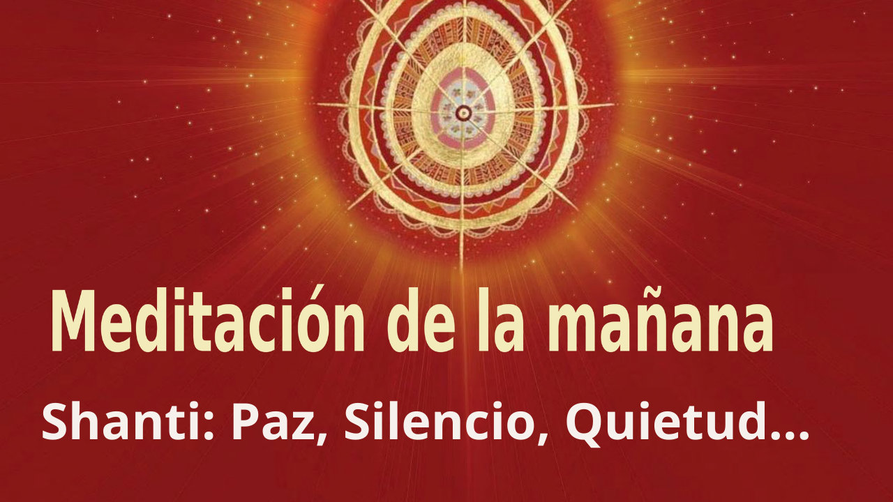 Meditación Raja Yoga de la mañana: Shanti: Paz, Silencio, Quietud (18 Mayo 2021)