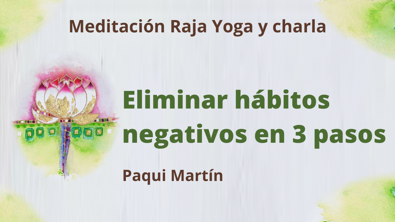 16 Marzo 2021  Meditación Raja Yoga y charla: Eliminar hábitos negativos en 3 pasos