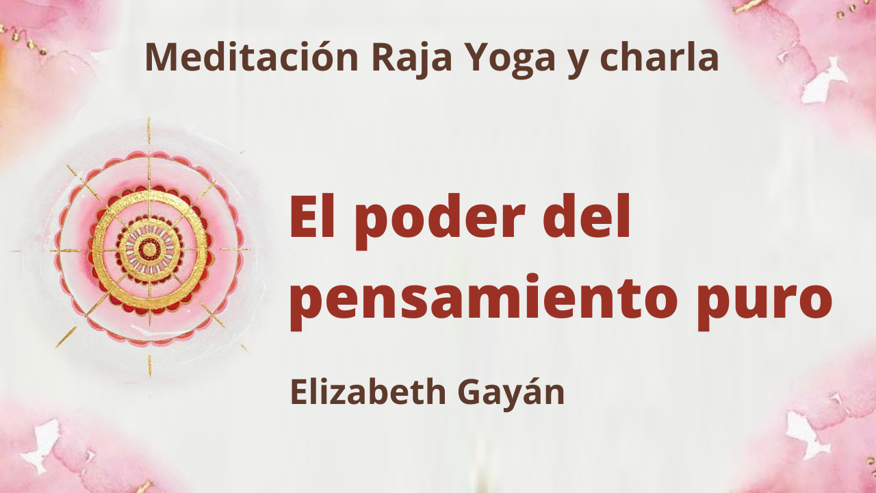 20 Febrero 2021  Meditación Raja Yoga y charla: El poder del pensamiento puro