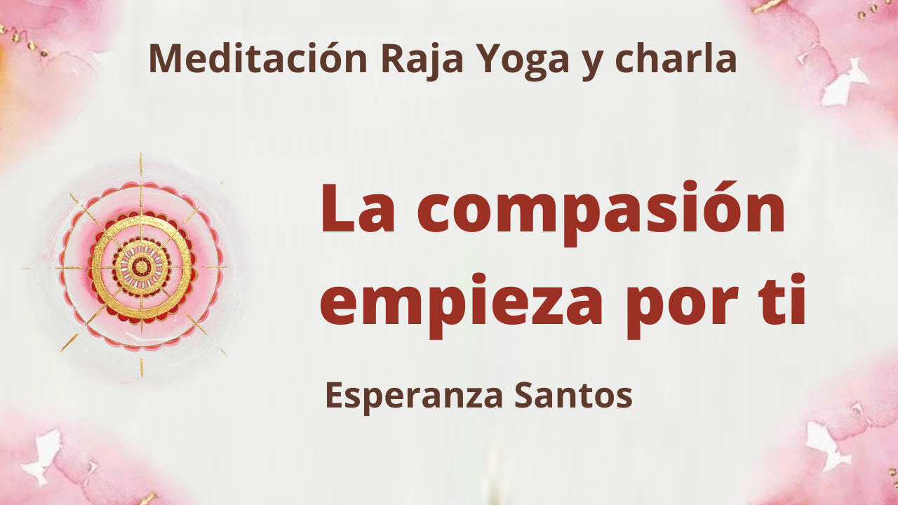 21 Abril 2021  Meditación Raja Yoga y charla: La compasión empieza por ti