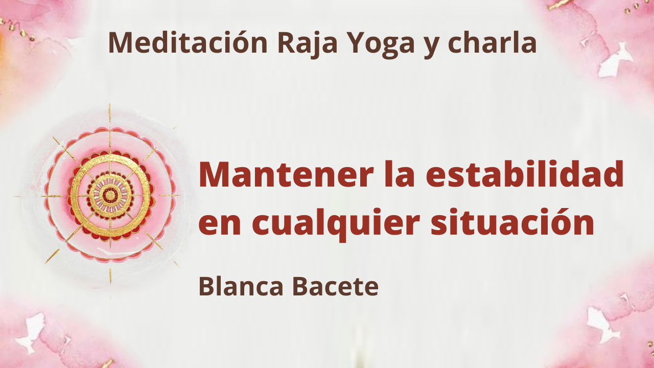 Meditación Raja Yoga y charla: Mantener la estabilidad en cualquier situación (22 Marzo 2021) On-line desde Madrid