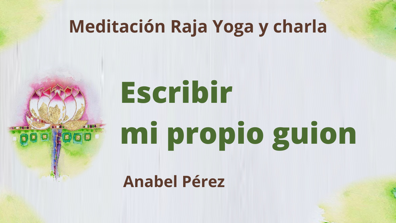 8 Julio 2021  Meditación Raja Yoga y charla:  Escribir mi propio guion