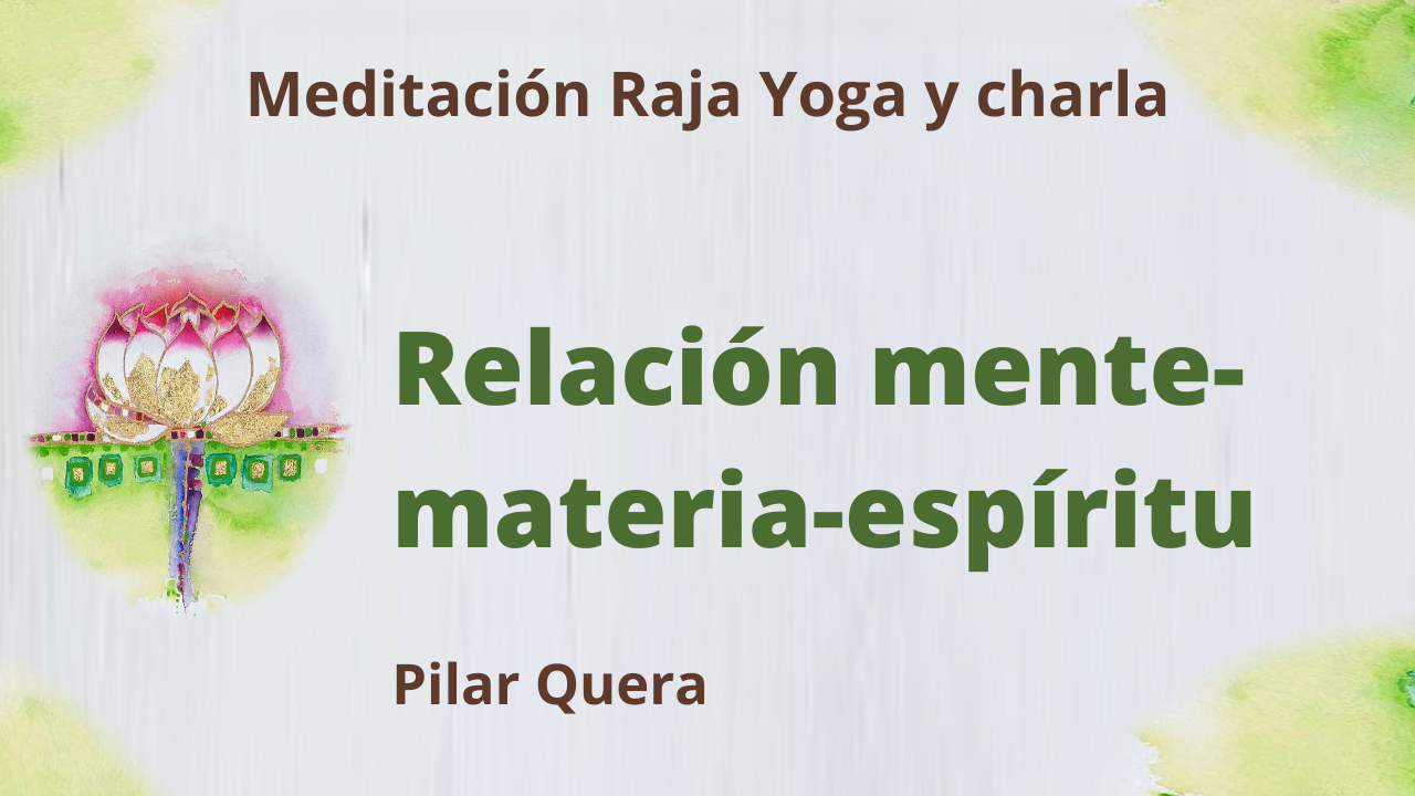 26 Febrero 2021  Meditación Raja Yoga y charla:  Relación mente -materia-espíritu