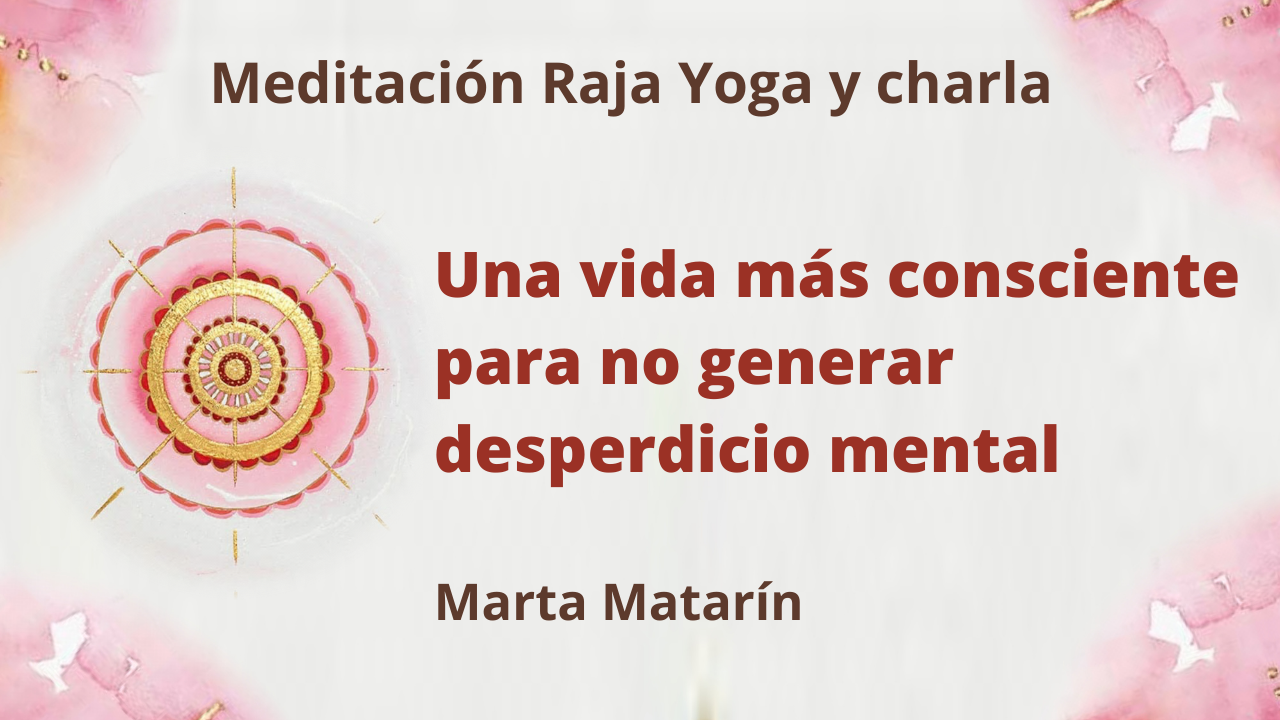 4 Marzo 2021 Meditación Raja Yoga-charla: Una vida más consciente para no generar desperdicio mental