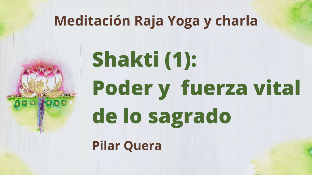 12 Marzo 2021 Meditación Raja Yoga y charla: Shakti (1) Poder y fuerza vital de lo sagrado