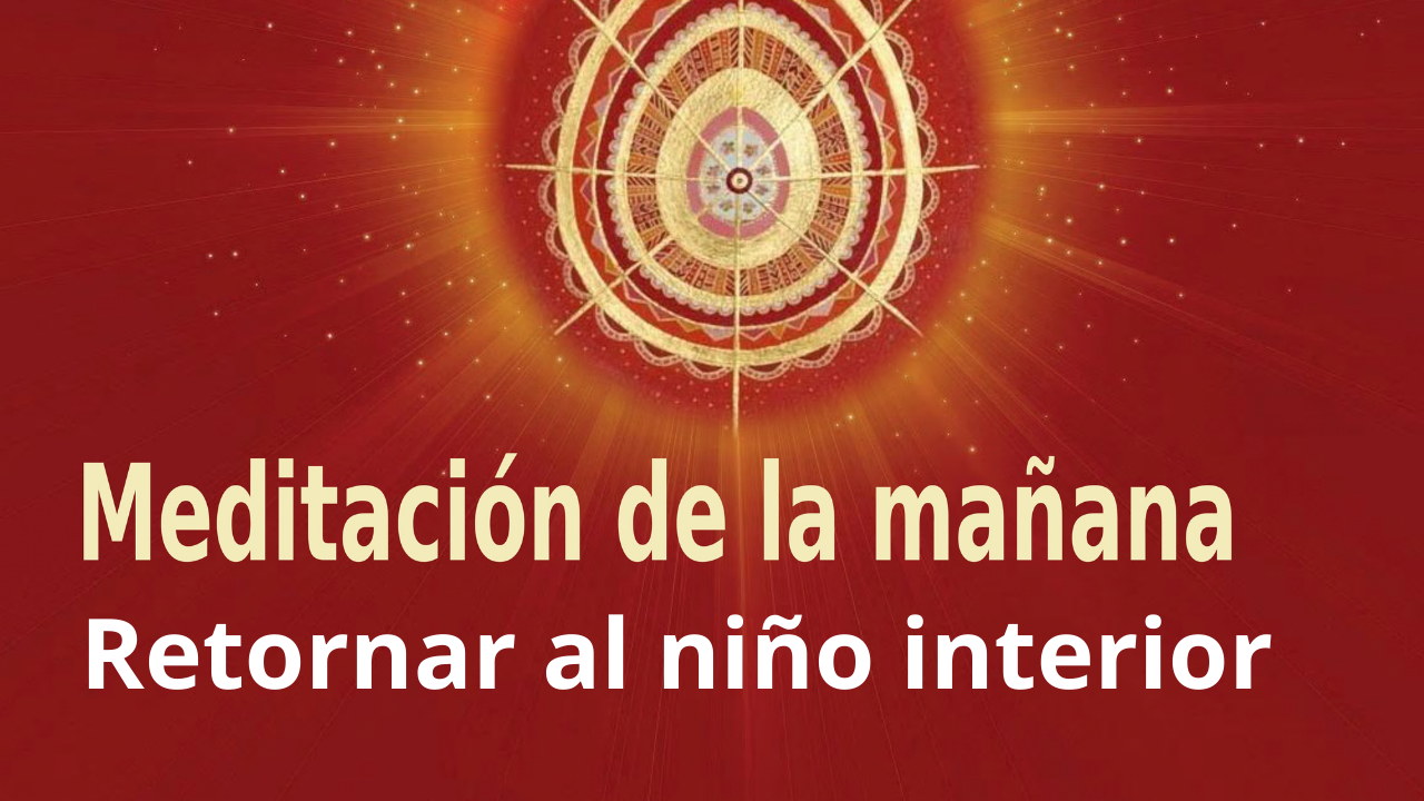 Meditación de la mañana Raja Yoga: Retornar al niño interior (29 Enero 2021)