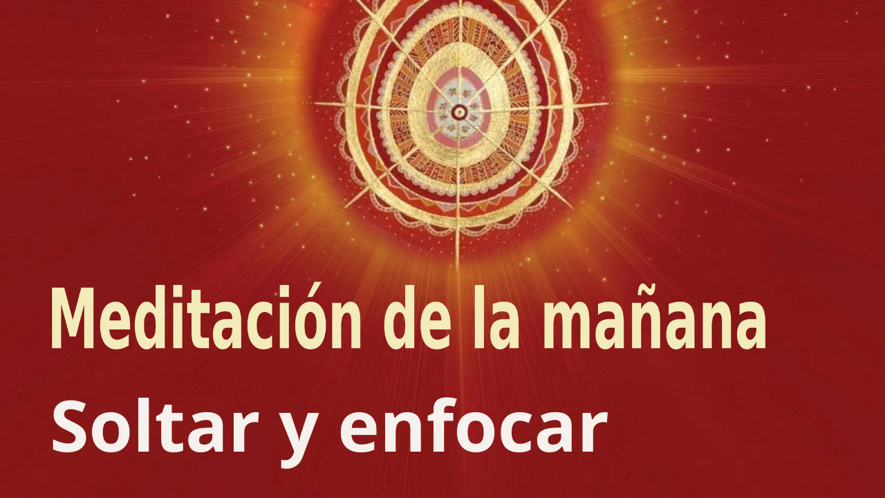 Meditación de la mañana: Soltar y enfocar, con José María Barrero (25 Septiembre 2021)