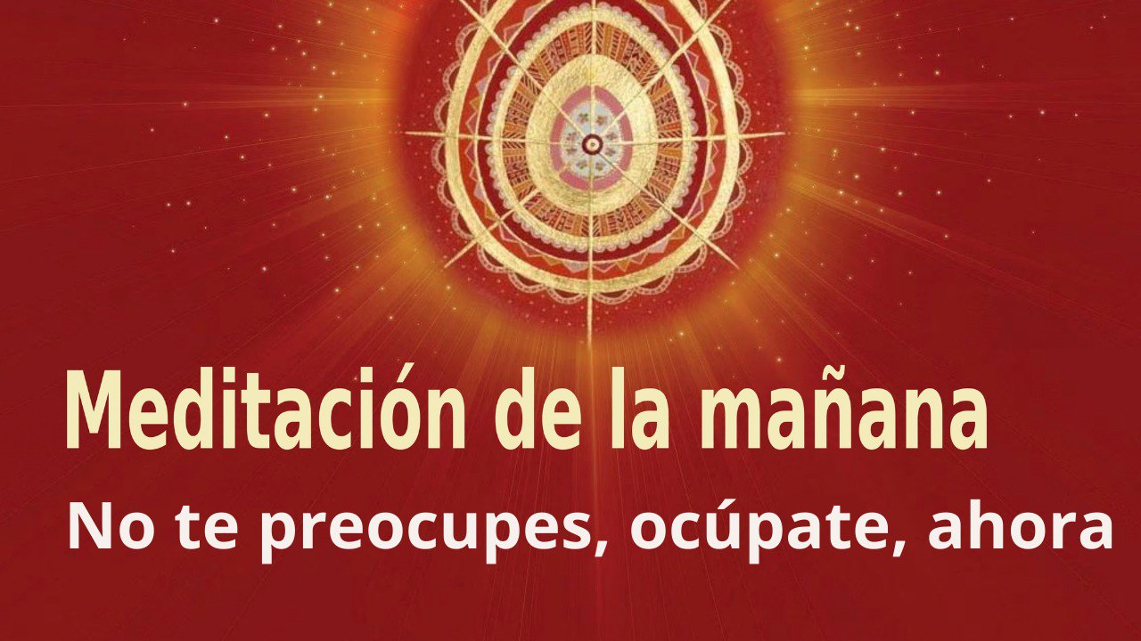 Meditación de la mañana:  No te preocupes, ocúpate, ahora . con Enrique Simó (18 Abril 2022)