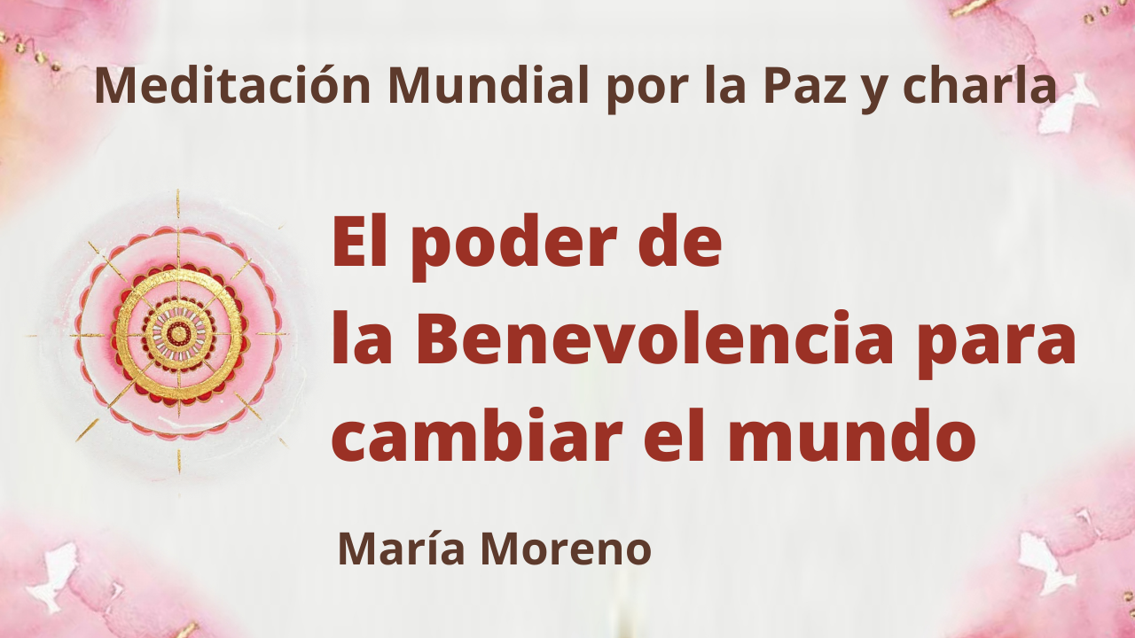 Meditación mundial por la Paz: El poder de la Benevolencia para cambiar el mundo (18 Abril 2021)