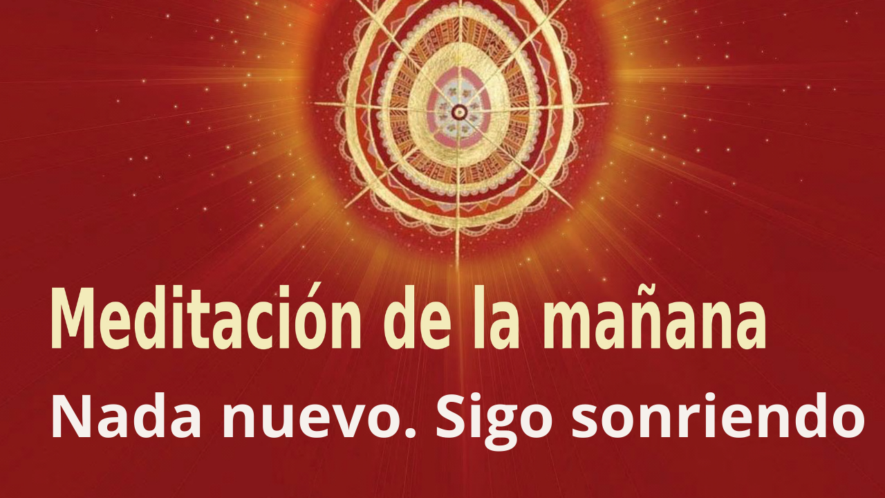 Meditación Raja Yoga de la mañana: Nada nuevo. Sigo sonriendo (3 Septiembre 2021)