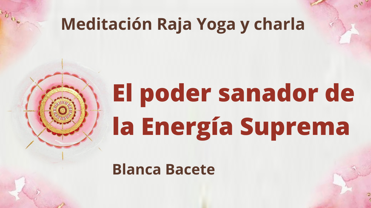 15 Marzo 2021  Meditación Raja Yoga y charla: El poder sanador de la Energía Suprema
