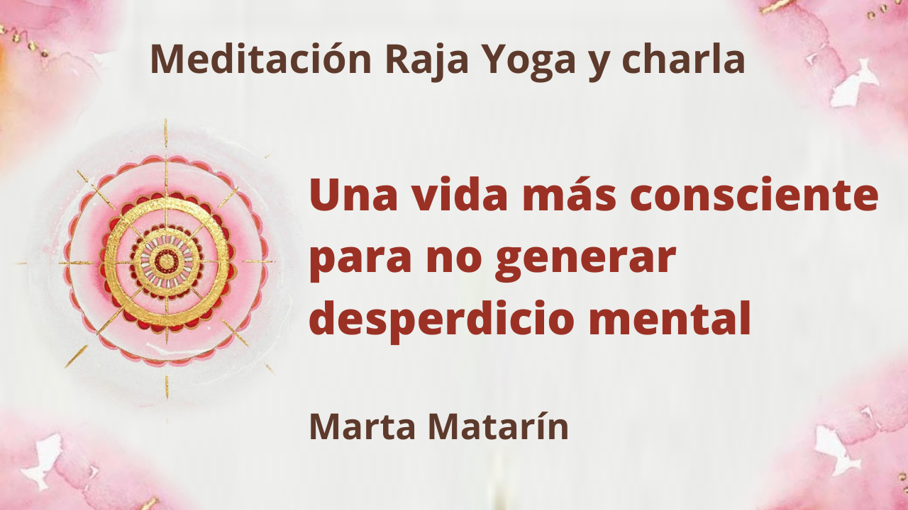 Meditación Raja Yoga-charla: Una vida más consciente para no generar desperdicio mental (4 Marzo 2021)