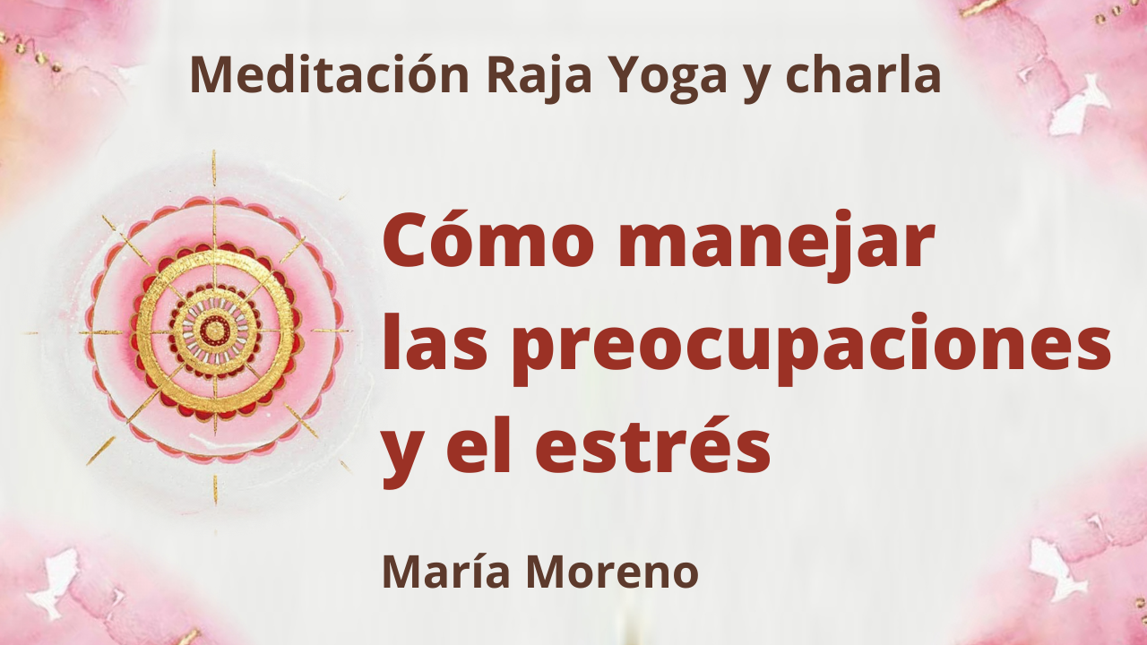 11 Abril 2021 Meditación Raja Yoga y charla:  Cómo manejar las preocupaciones y el estrés