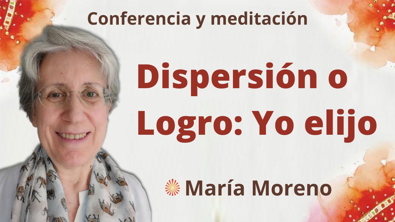 10 Abril 2022  Meditación y conferencia: Dispersión o Logro Yo elijo