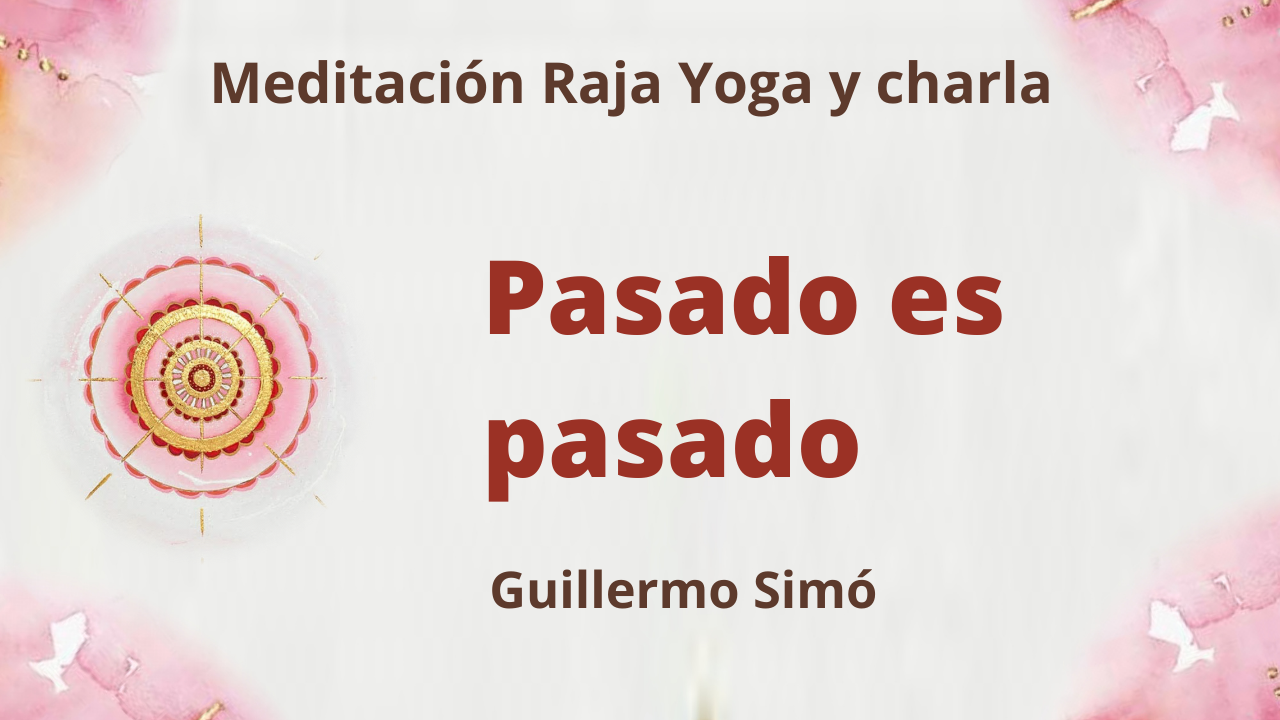 13 Abril 2021 Meditación Raja Yoga y charla:  Pasado es pasado