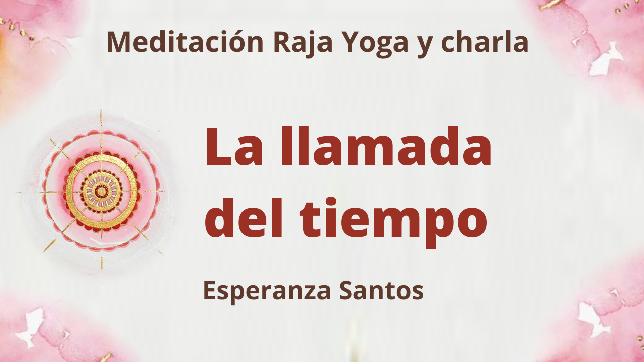 26 Mayo 2021 Meditación Raja Yoga y charla: La llamada del tiempo