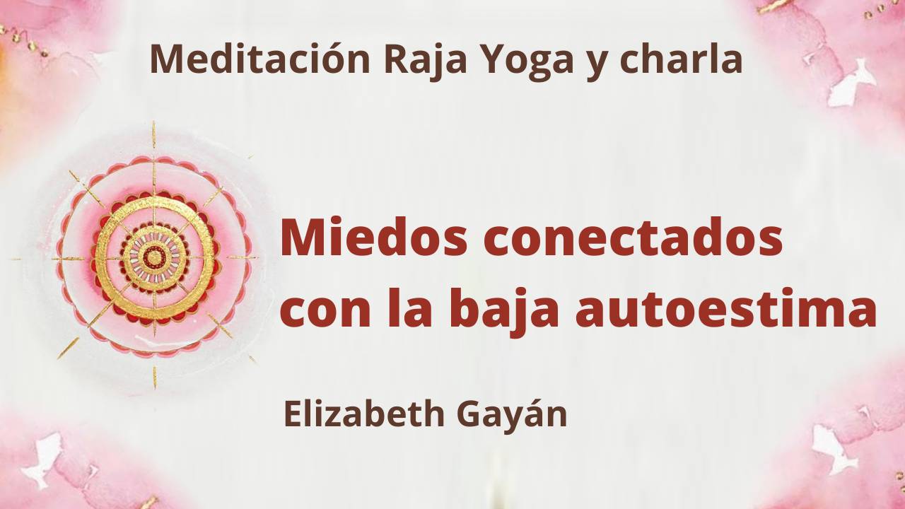 10 Abril 2021  Meditación Raja Yoga y charla:  Miedos conectados con la baja autoestima