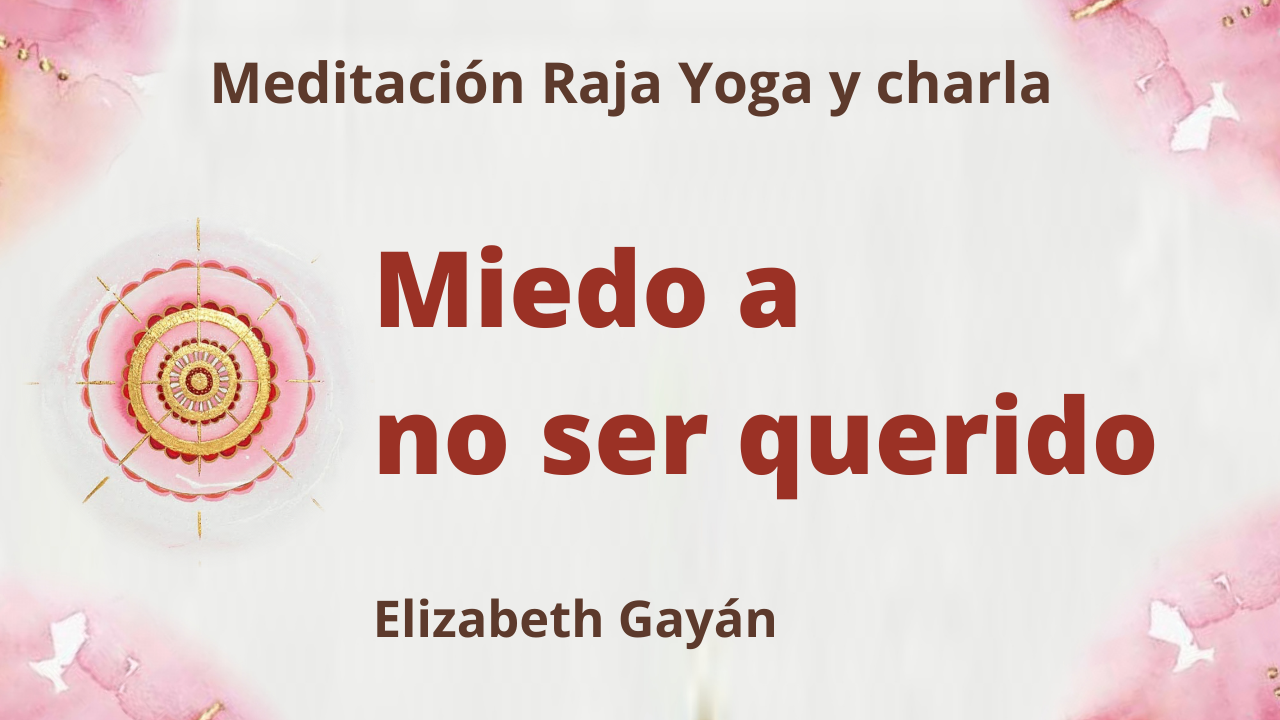 17 Julio 2021 Meditación Raja Yoga y charla: Miedo a no ser querido