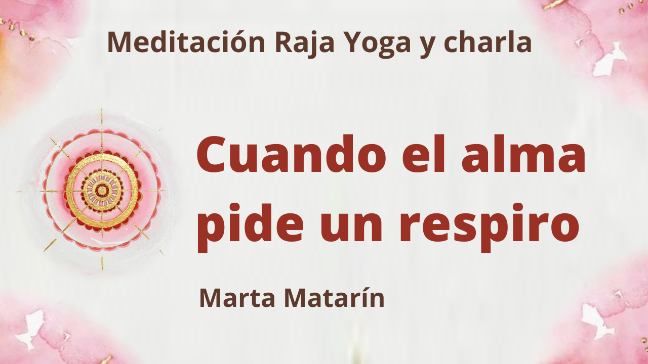 17 Junio 2021  Meditación Raja Yoga y charla: Cuando el alma pide un respiro