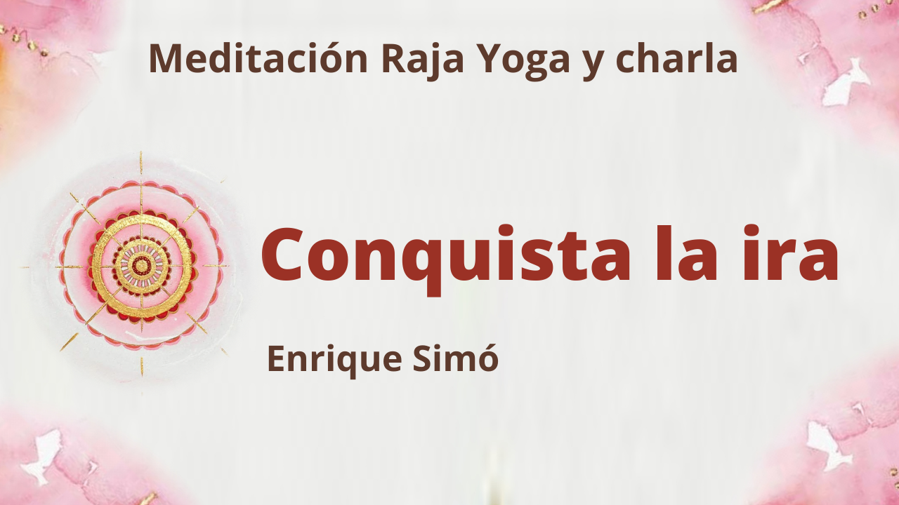 16 Abril 2021  Meditación Raja Yoga y charla:  Conquista la ira