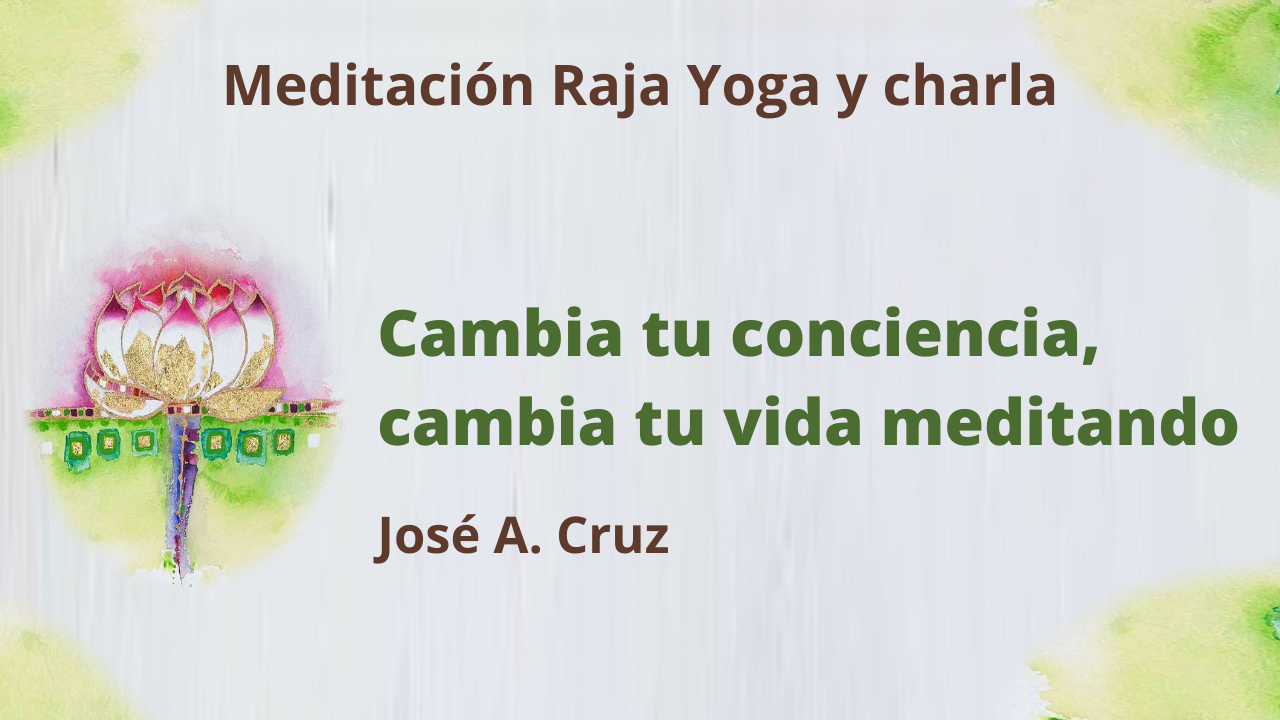 16 Junio 2021  Meditación Raja Yoga y Charla: Cambia tu conciencia, cambia tu vida meditando