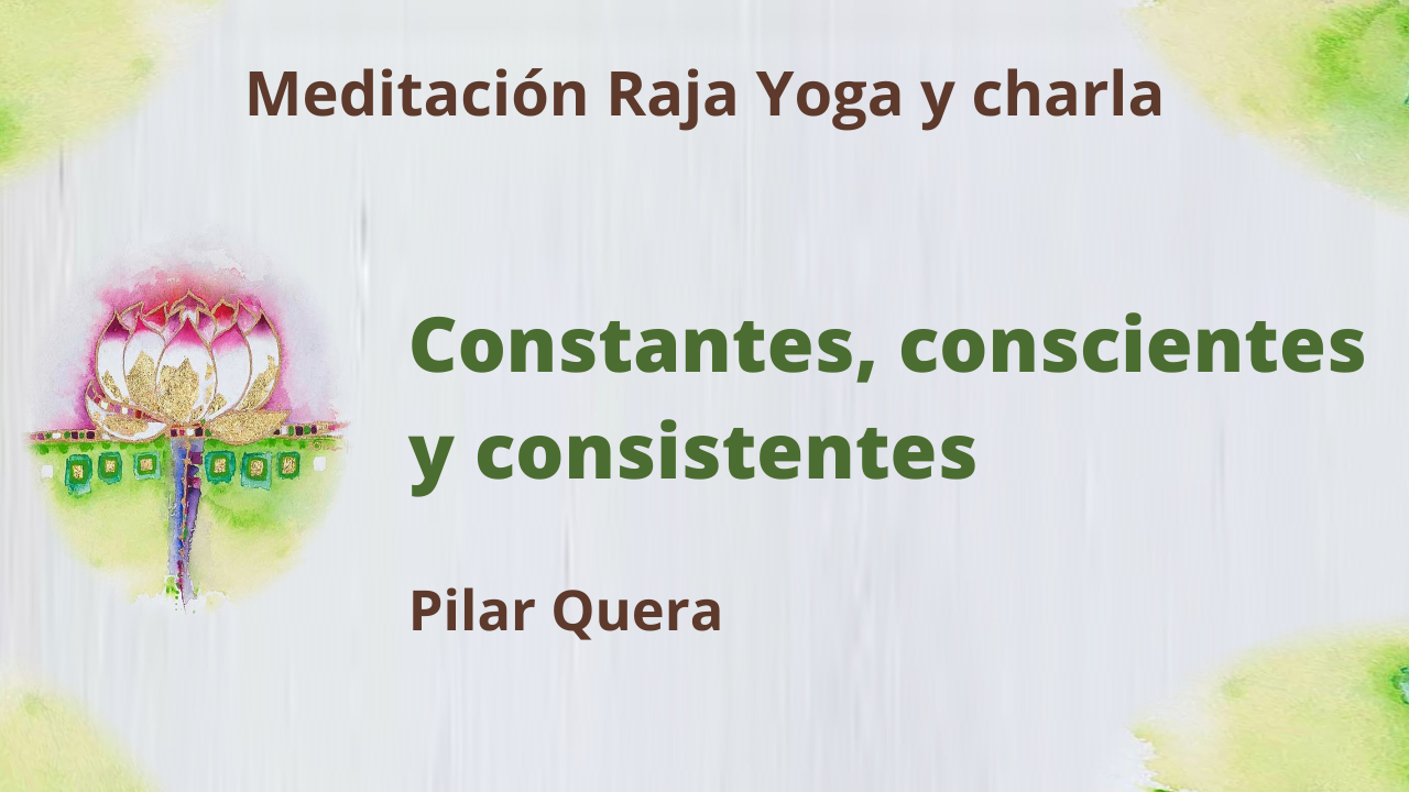 4 Junio 2021 Meditación Raja Yoga y charla: Constantes, conscientes y consistentes