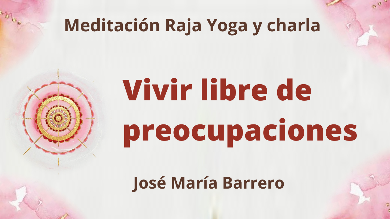 31 Agosto 2021 Meditación Raja Yoga y charla: Vivir libre de preocupaciones